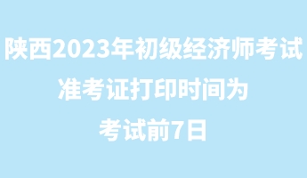 陜西2023年初級(jí)經(jīng)濟(jì)師考試準(zhǔn)考證打印時(shí)間為考試前7日