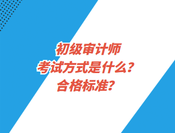 初級(jí)審計(jì)師考試方式是什么？合格標(biāo)準(zhǔn)？