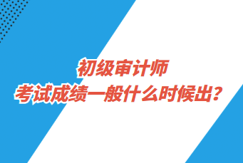 初級(jí)審計(jì)師考試成績(jī)一般什么時(shí)候出？