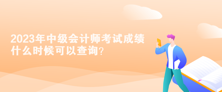 2023年中級會(huì)計(jì)師考試成績什么時(shí)候可以查詢？