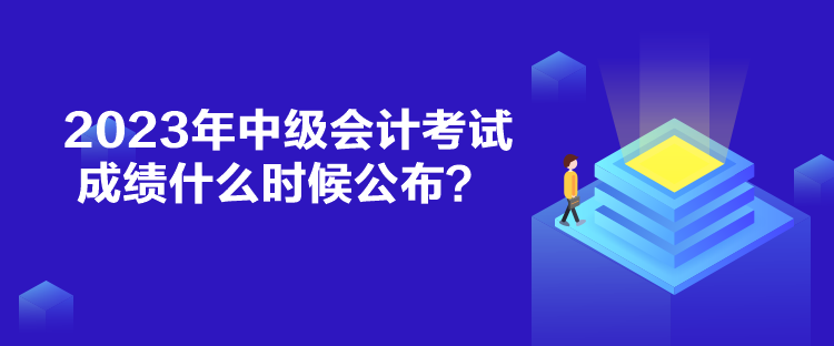 2023年中級會計考試成績什么時候公布？