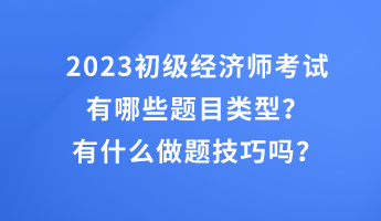 2023初級經(jīng)濟(jì)師考試有哪些題目類型？有什么做題技巧嗎？