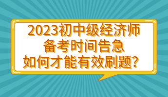 2023初中級經(jīng)濟(jì)師備考時間告急 如何才能有效刷題？