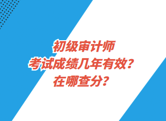 初級(jí)審計(jì)師考試成績幾年有效？在哪查分？