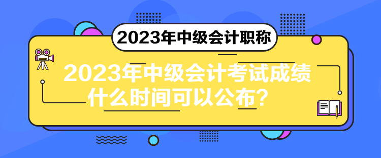 2023年中級會計考試成績什么時間可以公布？