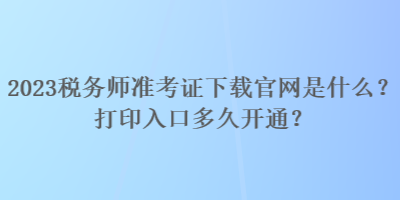 2023稅務(wù)師準考證下載官網(wǎng)是什么？打印入口多久開通？