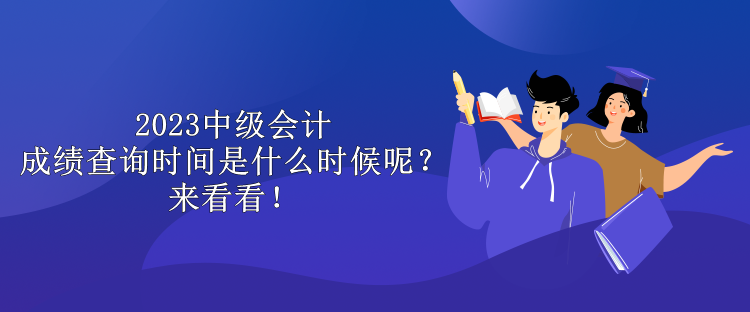 2023中級會計成績查詢時間是什么時候呢？來看看！