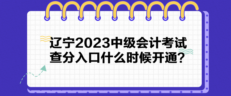 遼寧2023中級會計考試查分入口什么時候開通？