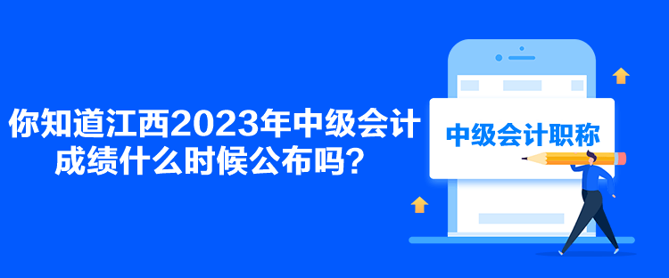 你知道江西2023年中級會計成績什么時候公布嗎？