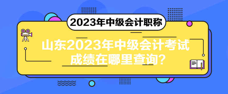 山東2023年中級會計考試成績在哪里查詢？