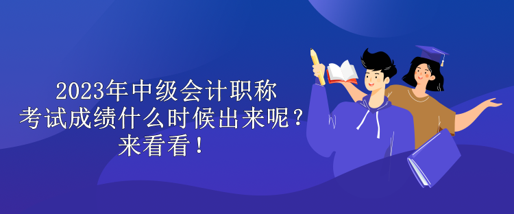 2023年中級(jí)會(huì)計(jì)職稱考試成績(jī)什么時(shí)候出來呢？來看看！