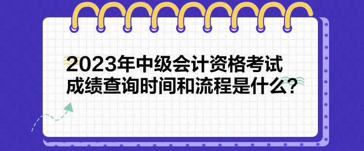 2023年中級(jí)會(huì)計(jì)資格考試成績(jī)查詢時(shí)間和流程是什么？