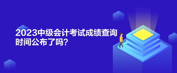 2023中級(jí)會(huì)計(jì)考試成績(jī)查詢時(shí)間公布了嗎？