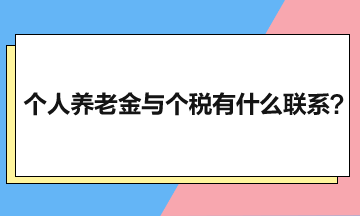 個人養(yǎng)老金與個人所得稅有什么聯(lián)系？