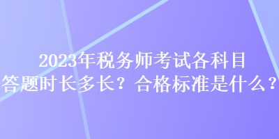 2023年稅務(wù)師考試各科目答題時(shí)長(zhǎng)多長(zhǎng)？合格標(biāo)準(zhǔn)是什么？