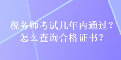 稅務(wù)師考試幾年內(nèi)通過(guò)？怎么查詢合格證書？