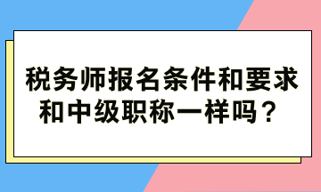 稅務(wù)師報(bào)名條件和要求和中級(jí)職稱(chēng)一樣嗎？