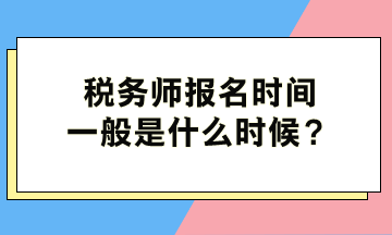 稅務(wù)師報名時間一般是什么時候？