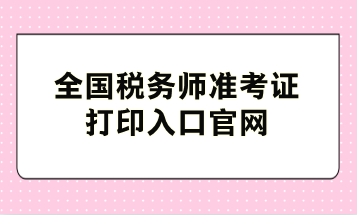 全國稅務(wù)師準考證打印入口官網(wǎng)