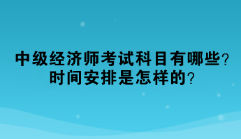 2023年中級(jí)經(jīng)濟(jì)師考試科目有哪些？時(shí)間安排是怎樣的？