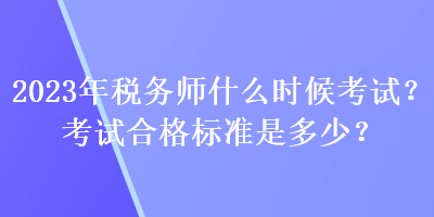 2023年稅務(wù)師什么時候考試？考試合格標準是多少？