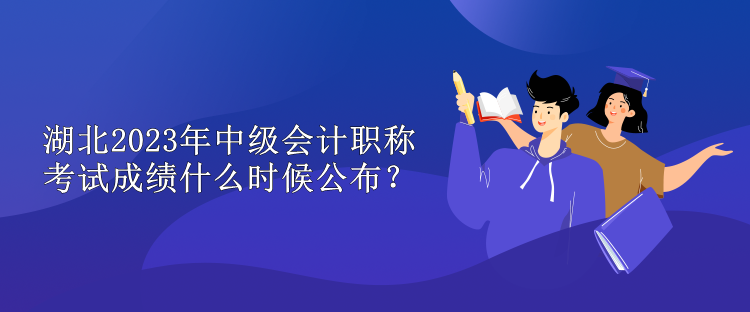 湖北2023年中級會計職稱考試成績什么時候公布？