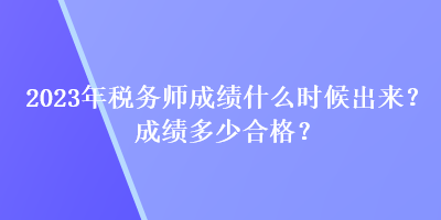 2023年稅務(wù)師成績(jī)什么時(shí)候出來(lái)？成績(jī)多少合格？