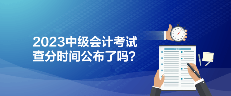 2023中級會計(jì)考試查分時間公布了嗎？