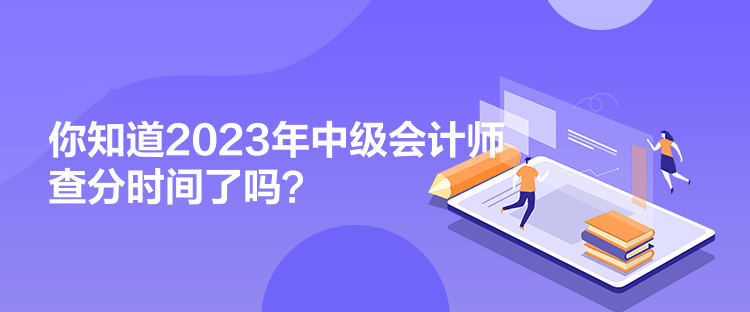 你知道2023年中級會計師查分時間了嗎？