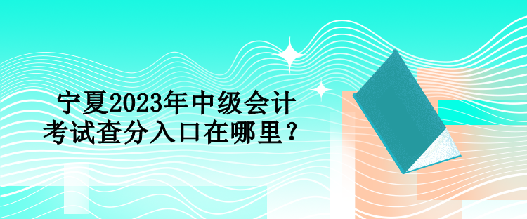 寧夏2023年中級(jí)會(huì)計(jì)考試查分入口在哪里？