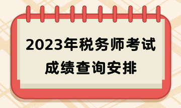 2023年稅務(wù)師考試成績查詢安排