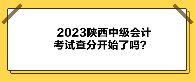 2023陜西中級會計考試查分開始了嗎？