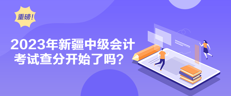 2023年新疆中級會計(jì)考試查分開始了嗎？