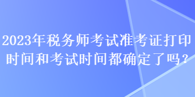 2023年稅務師考試準考證打印時間和考試時間都確定了嗎？