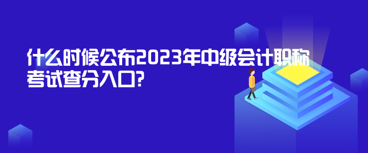 什么時(shí)候公布2023年中級(jí)會(huì)計(jì)職稱考試查分入口？