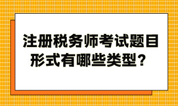 注冊稅務(wù)師考試題目形式有哪些類型？