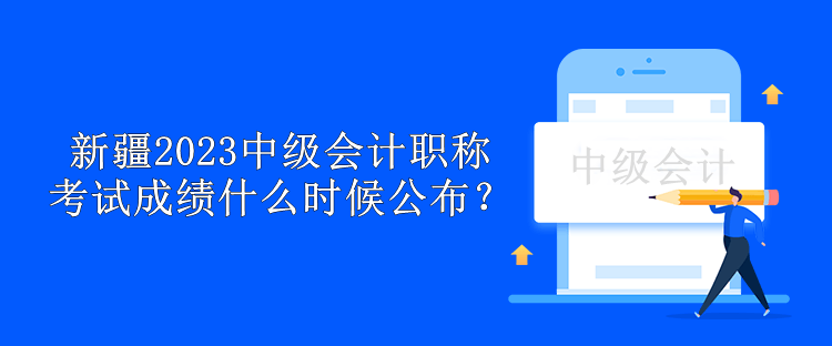 新疆2023年中級會計職稱考試成績什么時候公布？