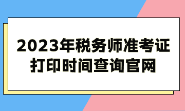 2023年稅務(wù)師準(zhǔn)考證打印時(shí)間查詢官網(wǎng)