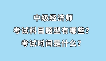 中級經(jīng)濟(jì)師考試科目題型有哪些？考試時間是什么？