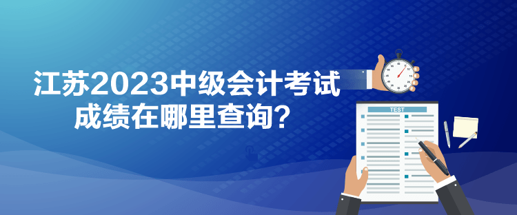 江蘇2023中級會計(jì)考試成績在哪里查詢？