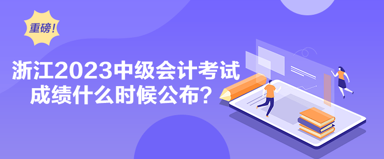 浙江2023中級會計考試成績什么時候公布？