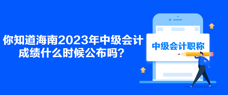 你知道海南2023年中級(jí)會(huì)計(jì)成績(jī)什么時(shí)候公布嗎？