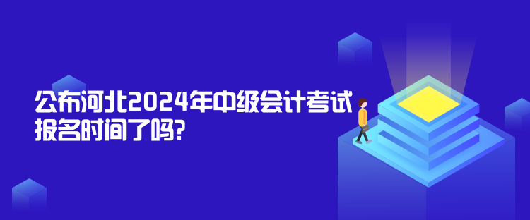 公布河北2024年中級(jí)會(huì)計(jì)考試報(bào)名時(shí)間了嗎？