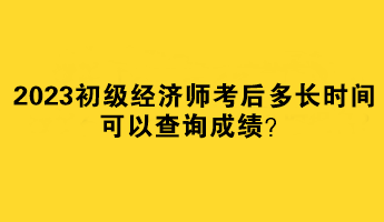 2023初級經(jīng)濟師考后多長時間可以查詢成績？