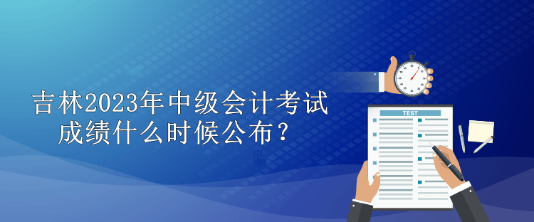 吉林2023年中級會計考試成績什么時候公布？