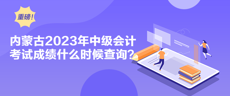 內(nèi)蒙古2023年中級(jí)會(huì)計(jì)考試成績(jī)什么時(shí)候查詢？