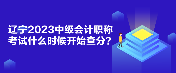 遼寧2023中級(jí)會(huì)計(jì)職稱考試什么時(shí)候開(kāi)始查分？