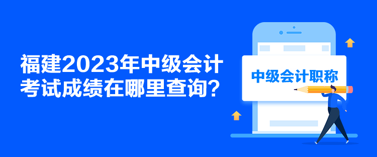 福建2023年中級會計考試成績在哪里查詢？