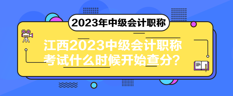 江西2023中級(jí)會(huì)計(jì)職稱考試什么時(shí)候開(kāi)始查分？