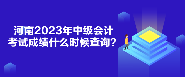 河南2023年中級(jí)會(huì)計(jì)考試成績(jī)什么時(shí)候查詢？